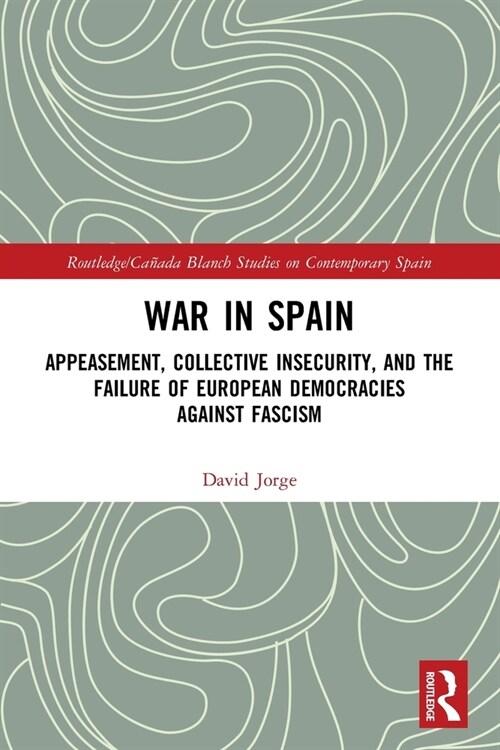 War in Spain : Appeasement, Collective Insecurity, and the Failure of European Democracies Against Fascism (Paperback)