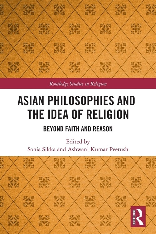 Asian Philosophies and the Idea of Religion : Beyond Faith and Reason (Paperback)