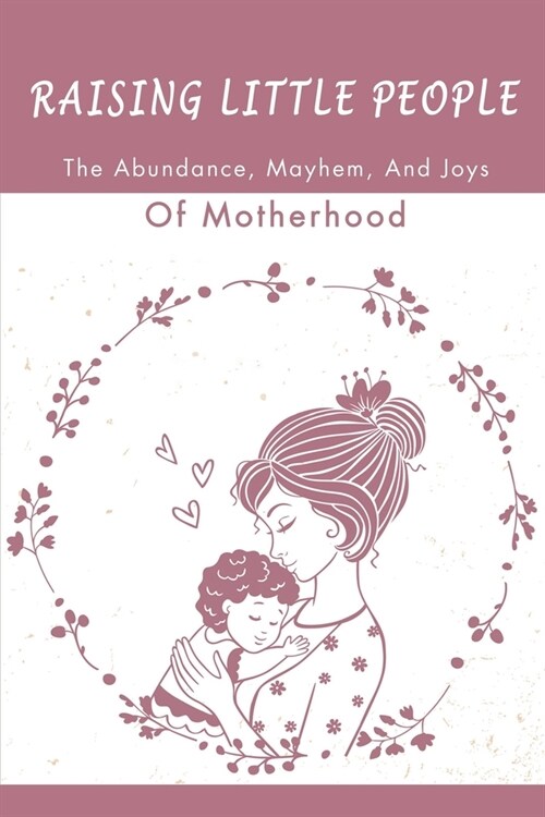 Raising Little People: The Abundance, Mayhem, And Joys Of Motherhood (Paperback)