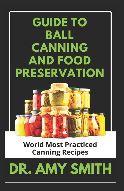 Guide to Ball Canning and Food Preservation: World Most Practiced Canning Recipes &TechniquesFor Preserving Soups, Stew, Fruits, Vegetables, Meats, Re (Paperback)