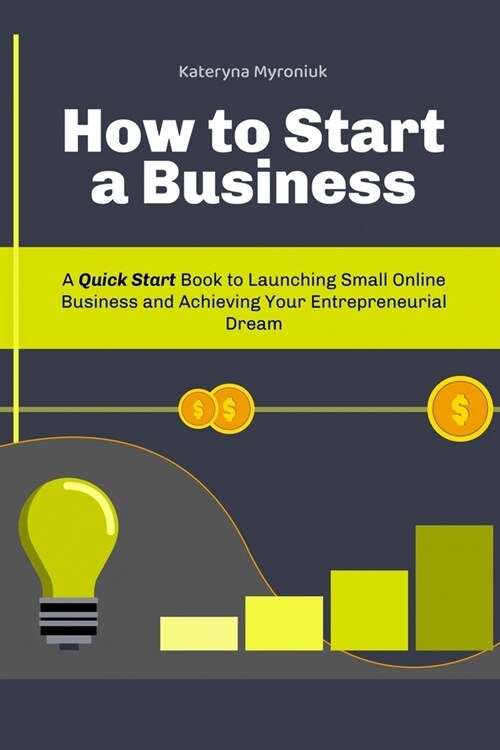 How to Start a Business: A Quick Start Book to Launching Small Online Business and Achieving Your Entrepreneurial Dream (Paperback)