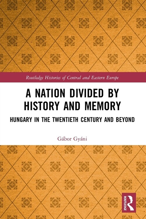 A Nation Divided by History and Memory : Hungary in the Twentieth Century and Beyond (Paperback)