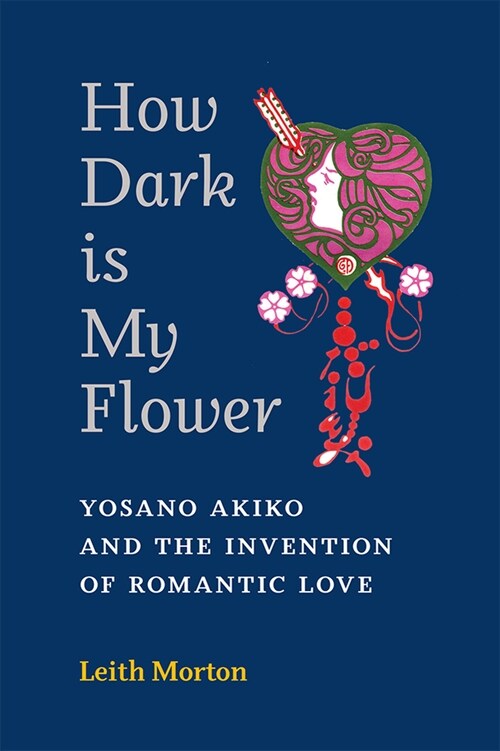 How Dark Is My Flower: Yosano Akiko and the Invention of Romantic Love Volume 98 (Paperback)