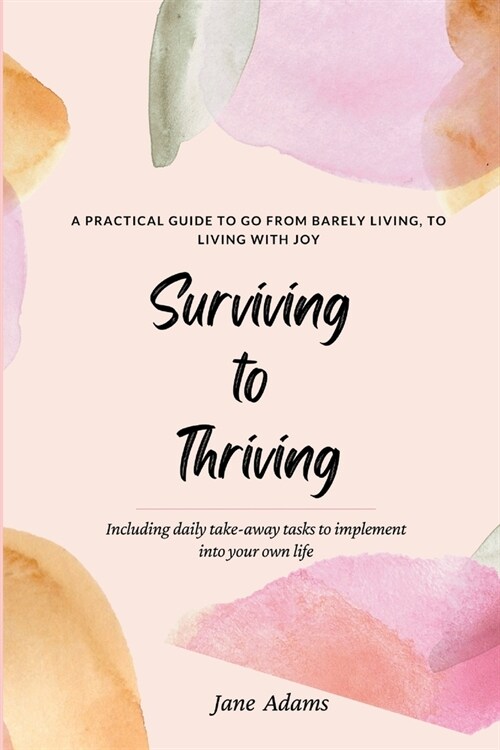 Surviving to Thriving: A Practical Guide To Help You Go From Barely Living To Living With Joy (Paperback)