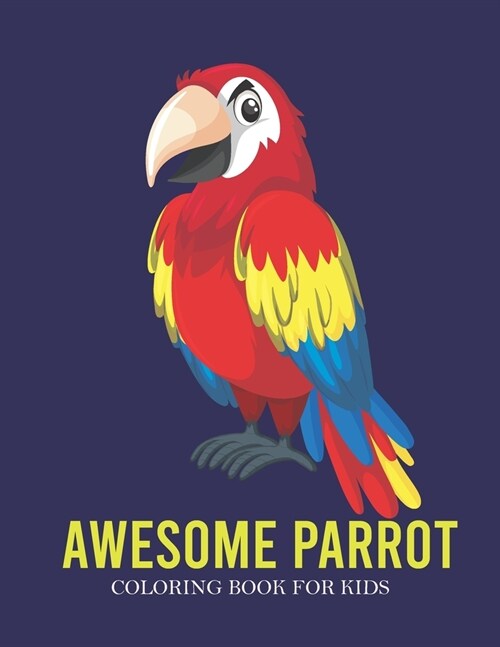 Awesome Parrot Coloring Book For Kids: A Kids Coloring Book With Many Awesome Parrot Illustrations For Relaxation And Stress Relief (Paperback)