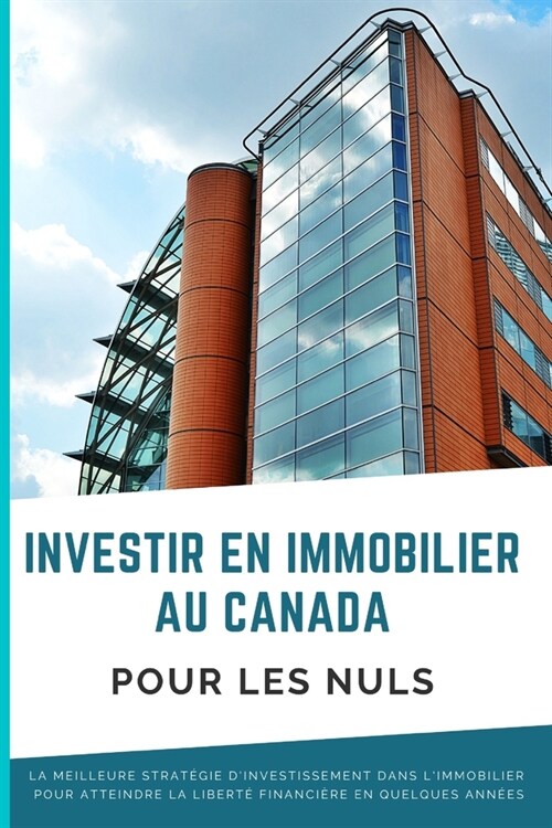 Investir En Immobilier Au Canada Pour Les Nuls: La meilleure strat?ie dinvestissement dans limmobilier pour atteindre la libert?financi?e en quel (Paperback)