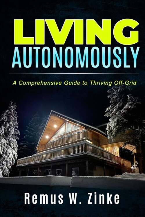 Living Autonomously: A Comprehensive Guide to Thriving Off-Grid (Paperback)