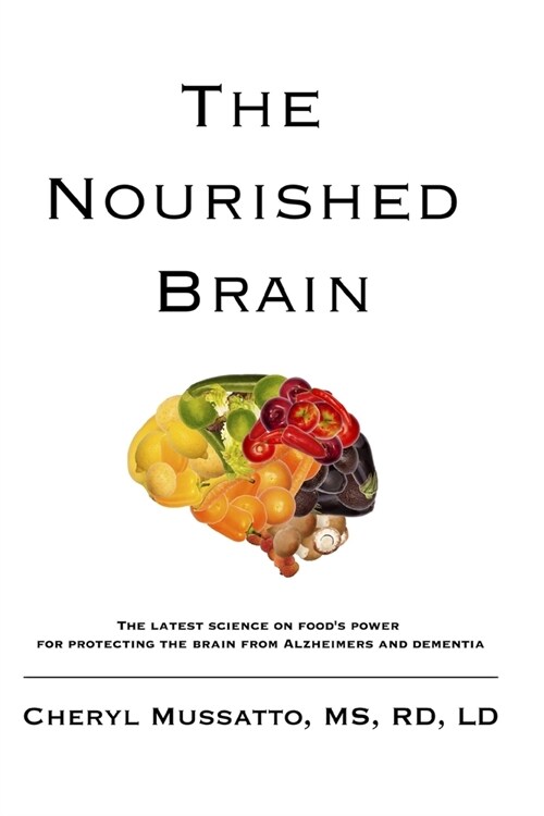 The Nourished Brain: The Latest Science On Foods Power For Protecting The Brain From Alzheimers and Dementia (Paperback)