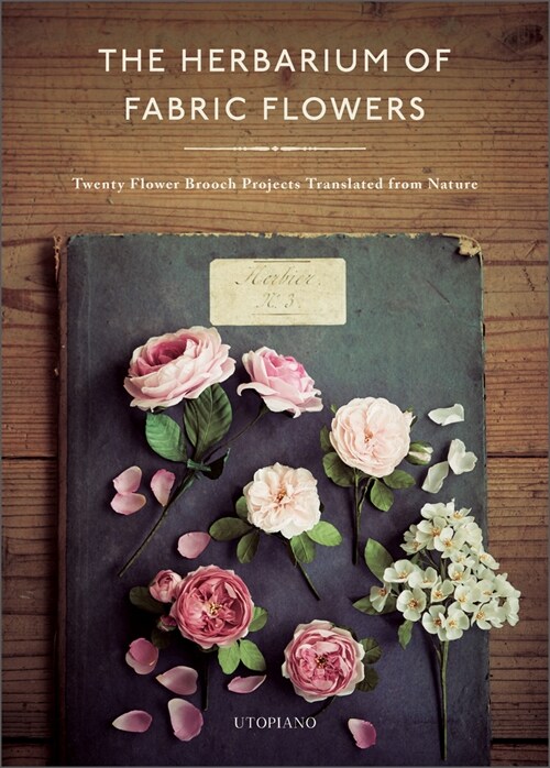 The Herbarium of Fabric Flowers: Twenty Flower Brooch Projects Translated from Nature (Hardcover)