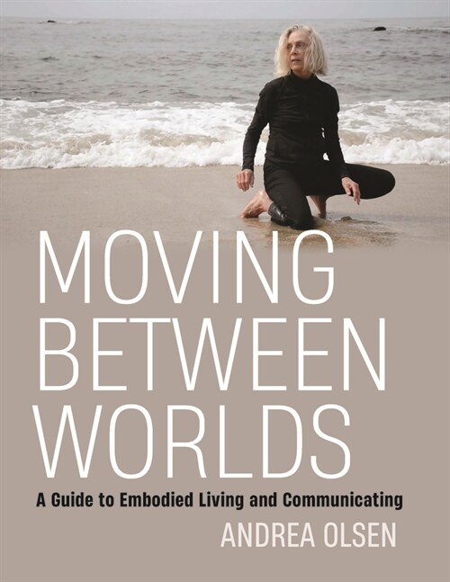 Moving Between Worlds: A Guide to Embodied Living and Communicating (Paperback)