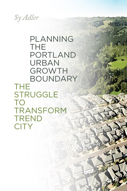 Planning the Portland Urban Growth Boundary: The Struggle to Transform Trend City (Paperback)