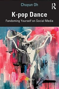 K-pop Dance : Fandoming Yourself on Social Media (Paperback)