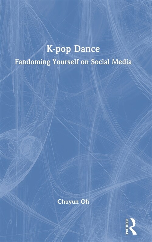 K-pop Dance : Fandoming Yourself on Social Media (Hardcover)