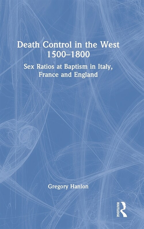 Death Control in the West 1500–1800 : Sex Ratios at Baptism in Italy, France and England (Hardcover)