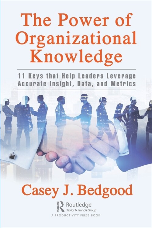 The Power of Organizational Knowledge : 11 Keys that Help Leaders Leverage Accurate Insight, Data, and Metrics (Paperback)