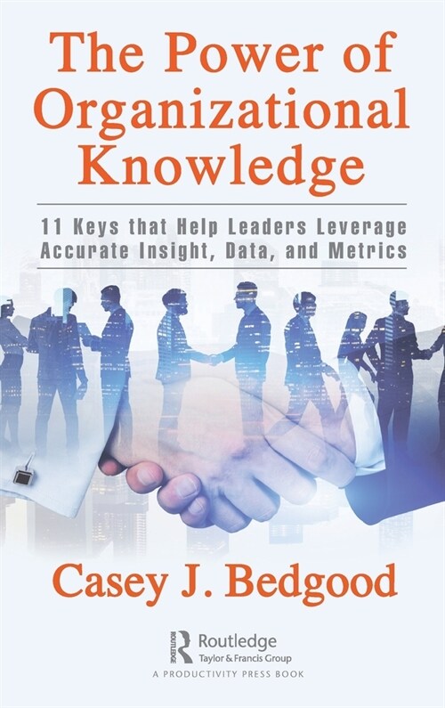 The Power of Organizational Knowledge : 11 Keys that Help Leaders Leverage Accurate Insight, Data, and Metrics (Hardcover)