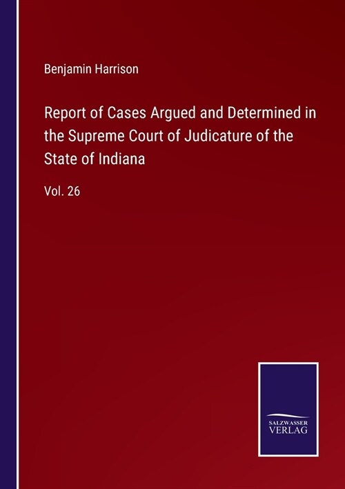 Report of Cases Argued and Determined in the Supreme Court of Judicature of the State of Indiana: Vol. 26 (Paperback)