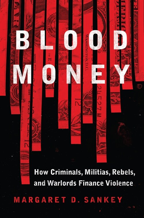 Blood Money: How Criminals, Militias, Rebels, and Warlords Finance Violence (Hardcover)