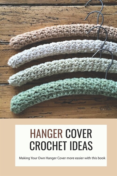 Hanger Cover Crochet Ideas: Making Your Own Hanger Cover more easier with this book (Paperback)