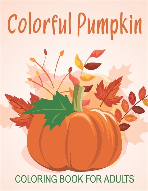 Colorful Pumpkin Coloring Book For Adults: An Adults Coloring Book With Many Colorful Pumpkin Illustrations For Relaxation And Stress Relief (Paperback)