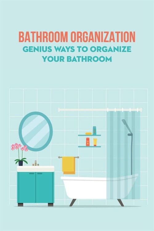 Bathroom Organization: Genius Ways to Organize Your Bathroom: Bathroom Organization (Paperback)