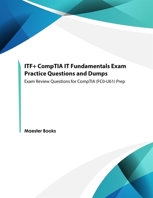 ITF+ CompTIA IT Fundamentals Exam Practice Questions and Dumps: Exam Review Questions for CompTIA (FC0-U61) Prep (Paperback)