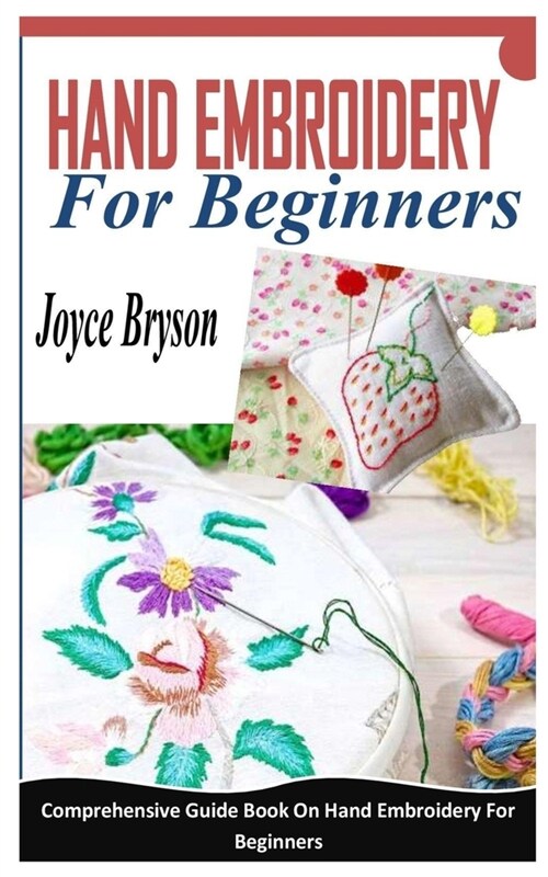 Hand Embroidery for Beginners: Comprehensive Guide Book On Hand Embroidery For Beginners (Paperback)