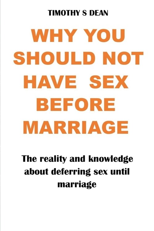 Why You should Not Have Sex Before Marriage: The reality and knowledge about deferring sex until marriage: MARRIAGE and SEX (Paperback)