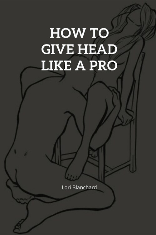 How to Give Head like a pro: Step-By-Step Guide on How To Give An Outstanding Head And Oral Sex Techniques That Works (Paperback)