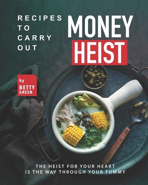 Recipes to Carry out Money Heist: The Heist for Your Heart is the Way through your Tummy (Paperback)