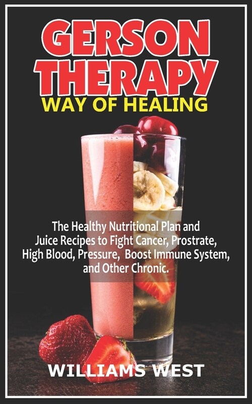 Gerson Therapy Way of Healing: The Healthy Nutritional Plan and Juice Recipes to Fight Cancer, Prostrate, High Blood, Pressure, Boost Immune System, (Paperback)