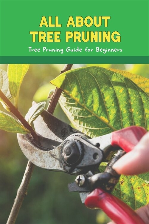 All about Tree Pruning: Tree Pruning Guide for Beginners: Pruning Trees And Shrubs (Paperback)