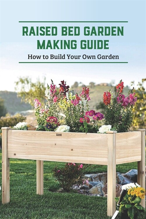 Raised Bed Garden Making Guide: How to Build Your Own Garden: Raised Bed Garden (Paperback)