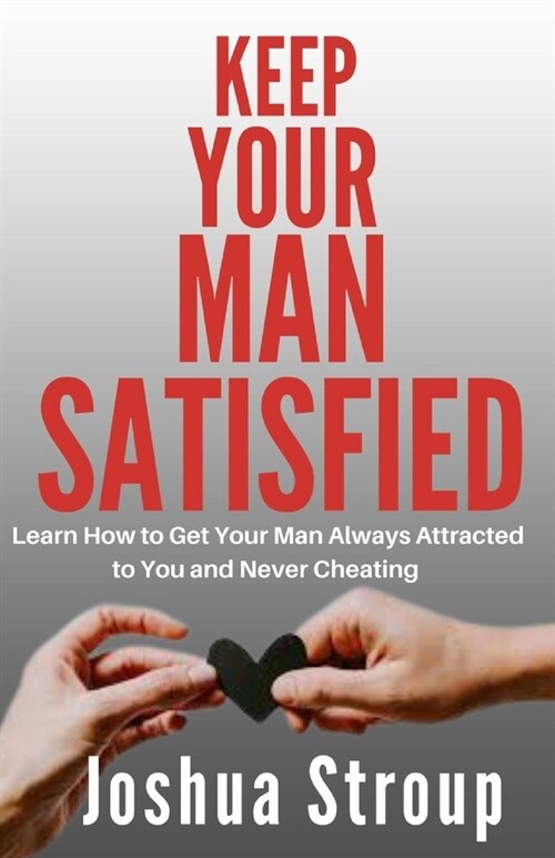 Keep Your Man Satisfied: Learn How To Get Your Man Always Attracted to You and Never Cheating (Paperback)