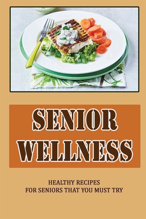 Senior Wellness: Healthy Recipes For Seniors That You Must Try (Paperback)