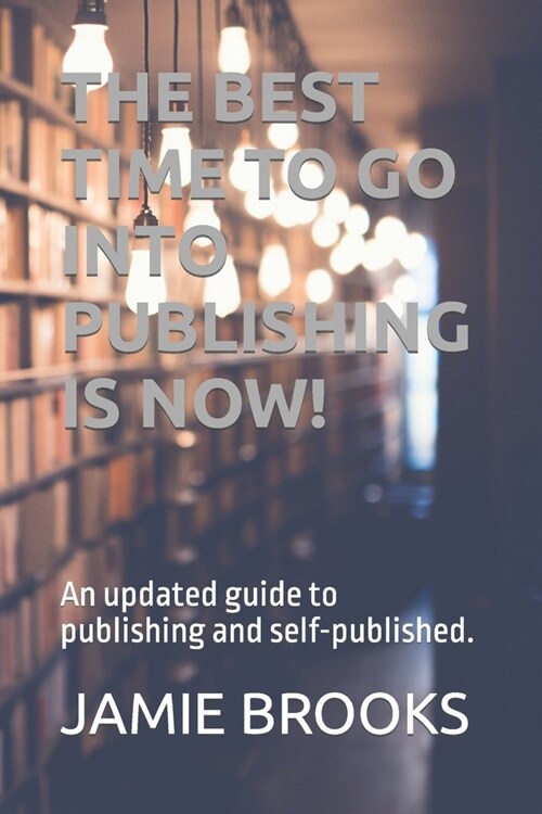 The Best Time to Go Into Publishing Is Now!: An updated guide to publishing and self-published. (Paperback)