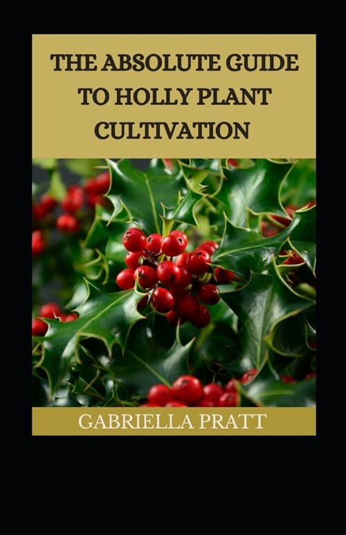 The Absolute Guide To Holly Plant Cultivation (Paperback)