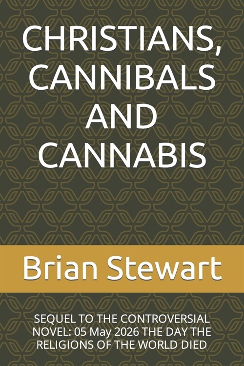 Christians, Cannibals and Cannabis: SEQUEL TO THE CONTROVERSIAL NOVEL: 05 May 2026 THE DAY THE RELIGIONS OF THE WORLD DIED (Paperback)