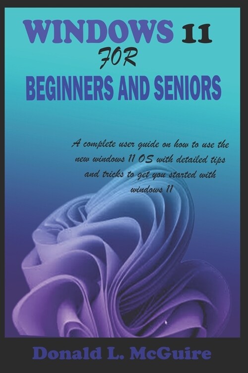 Windows 11 for Beginners and Seniors: A complete user guide on how to use the new windows 11 OS with detailed tips and tricks to get you started with (Paperback)