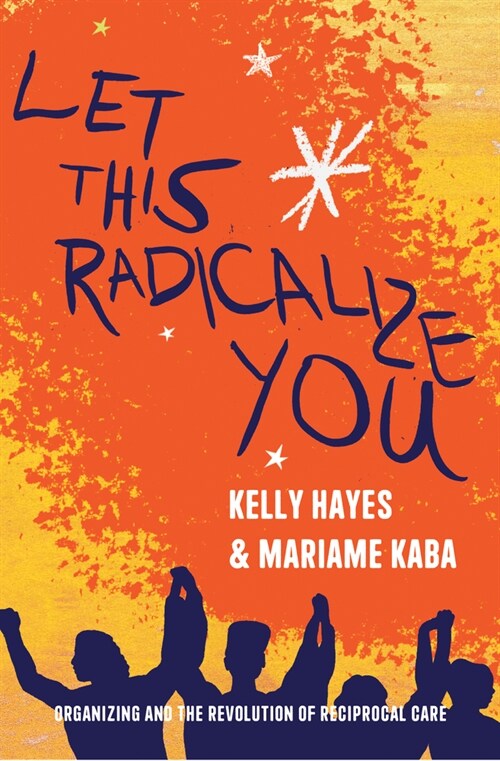 Let This Radicalize You: Organizing and the Revolution of Reciprocal Care (Hardcover)