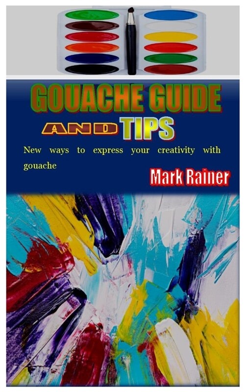 Gouache Guide and Tips: New ways to express your creativity with gouache (Paperback)
