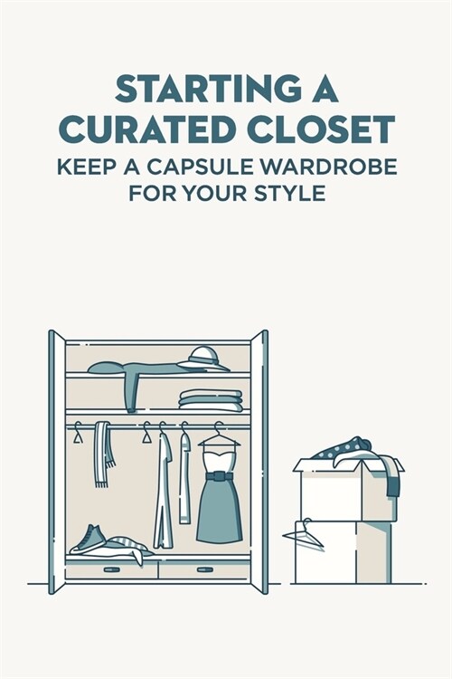 Starting A Curated Closet: Keep A Capsule Wardrobe For Your Style (Paperback)