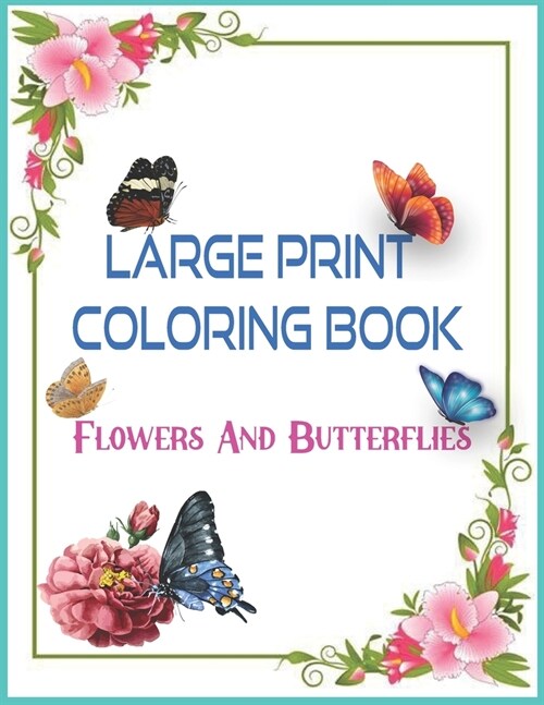 LARGE PRINT COLORING BOOK Flowers And Butterflies: An Adult Coloring Book Featuring Beautiful Flowers, Pretty Butterflies and Relaxing (Paperback)