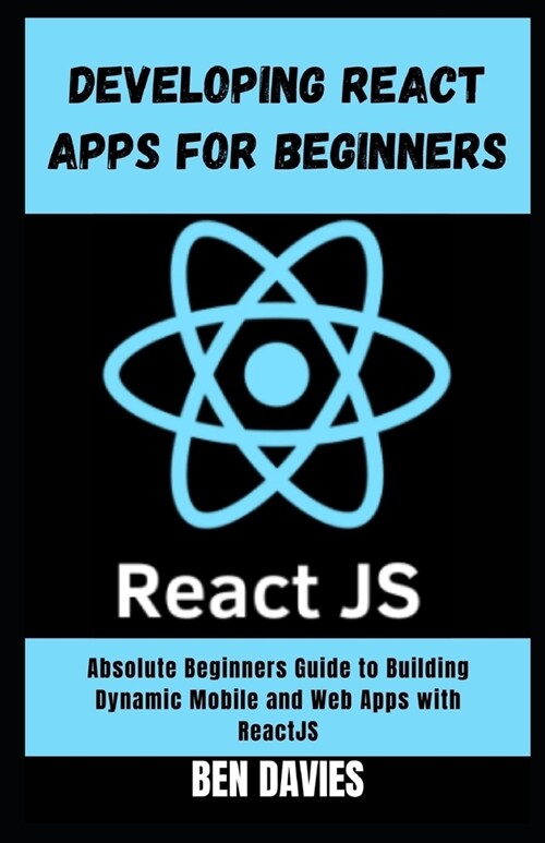 Developing React Apps for Beginners: A Beginners Guide to Building Dynamic Mobile and Web Apps with ReactJS (Paperback)