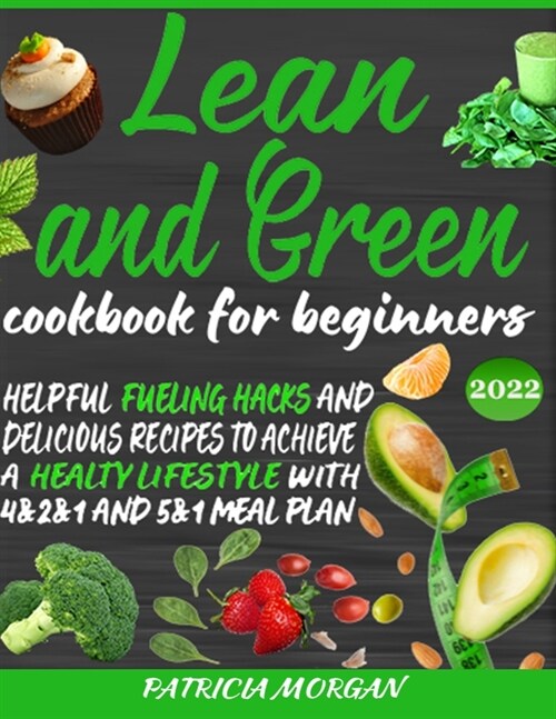 Lean and Green Cookbook for Beginners: Helpful Fueling Hacks and Delicious Recipes To Achieve a Healthy Lifestyle With 4&2&1 and 5&1 Meal Plan (Paperback)