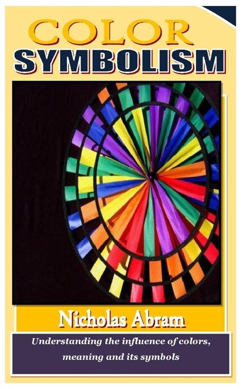 Color Symbolism: Understanding the influence of colors, meaning and its symbols (Paperback)