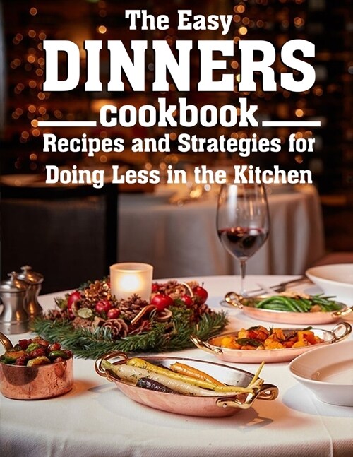 The Easy Dinners Cookbook: Recipes and Strategies for Doing Less in the Kitchen (Paperback)