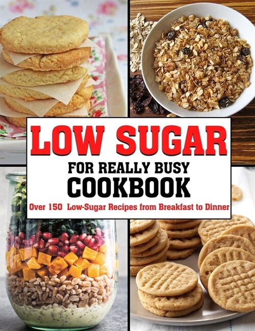 Low Sugar For Really Busy Cookbook: Over 150 Low-Sugar Recipes from Breakfast to Dinner (Paperback)