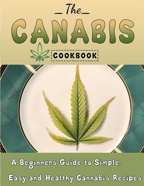 The Cannabis Cookbook: A Beginners Guide to Simple, Easy and Healthy Cannabis Recipes (Paperback)