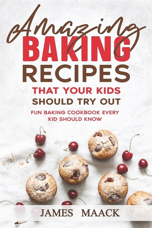 Amazing Baking Recipes that Your Kids Should Try Out: Fun Baking Cookbook every Kid Should Know (Paperback)